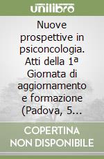Nuove prospettive in psiconcologia. Atti della 1ª Giornata di aggiornamento e formazione (Padova, 5 giugno 1987) libro