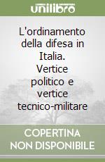 L'ordinamento della difesa in Italia. Vertice politico e vertice tecnico-militare libro