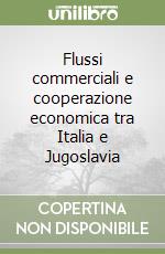 Flussi commerciali e cooperazione economica tra Italia e Jugoslavia libro