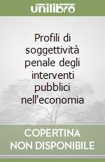 Profili di soggettività penale degli interventi pubblici nell'economia libro