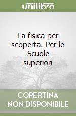 La fisica per scoperta. Per le Scuole superiori