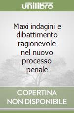 Maxi indagini e dibattimento ragionevole nel nuovo processo penale libro