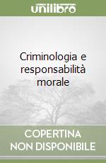 Criminologia e responsabilità morale libro