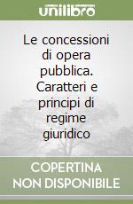 Le concessioni di opera pubblica. Caratteri e principi di regime giuridico libro