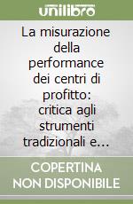 La misurazione della performance dei centri di profitto: critica agli strumenti tradizionali e nuovi orientamenti d'indagine