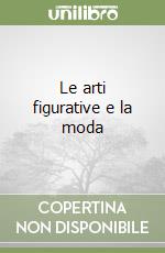 Le arti figurative e la moda libro