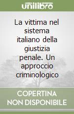 La vittima nel sistema italiano della giustizia penale. Un approccio criminologico libro