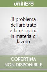 Il problema dell'arbitrato e la disciplina in materia di lavoro libro