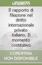 Il rapporto di filiazione nel diritto internazionale privato italiano. Il momento costitutivo