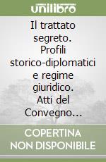 Il trattato segreto. Profili storico-diplomatici e regime giuridico. Atti del Convegno (Sassari-Alghero, 24-26 marzo 1988) libro