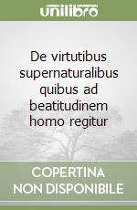 De virtutibus supernaturalibus quibus ad beatitudinem homo regitur libro