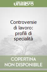 Controversie di lavoro: profili di specialità libro