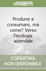 Produrre e consumare, ma come? Verso l'ecologia aziendale libro