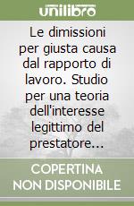 Le dimissioni per giusta causa dal rapporto di lavoro. Studio per una teoria dell'interesse legittimo del prestatore alla conservazione del posto