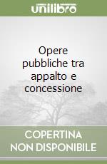 Opere pubbliche tra appalto e concessione libro