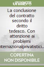 La conclusione del contratto secondo il diritto tedesco. Con attenzione ai problemi internazionalprivatistici nei rapporti commerciali italo-tedeschi libro