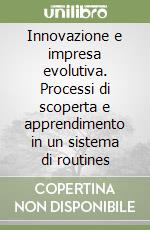 Innovazione e impresa evolutiva. Processi di scoperta e apprendimento in un sistema di routines libro