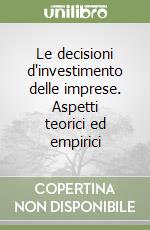 Le decisioni d'investimento delle imprese. Aspetti teorici ed empirici libro