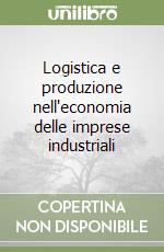 Logistica e produzione nell'economia delle imprese industriali