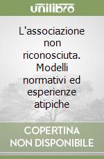 L'associazione non riconosciuta. Modelli normativi ed esperienze atipiche libro