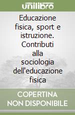 Educazione fisica, sport e istruzione. Contributi alla sociologia dell'educazione fisica libro