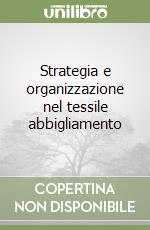 Strategia e organizzazione nel tessile abbigliamento libro