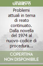 Problemi attuali in tema di reato continuato. Dalla novella del 1974 al nuovo codice di procedura penale libro