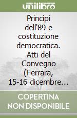 Principi dell'89 e costituzione democratica. Atti del Convegno (Ferrara, 15-16 dicembre 1989) libro