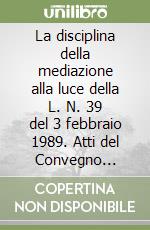 La disciplina della mediazione alla luce della L. N. 39 del 3 febbraio 1989. Atti del Convegno (Verona, 3-4 novembre 1989) libro