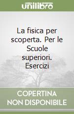 La fisica per scoperta. Per le Scuole superiori. Esercizi