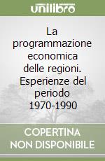 La programmazione economica delle regioni. Esperienze del periodo 1970-1990 libro