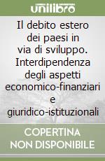 Il debito estero dei paesi in via di sviluppo. Interdipendenza degli aspetti economico-finanziari e giuridico-istituzionali