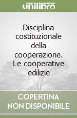 Disciplina costituzionale della cooperazione. Le cooperative edilizie libro