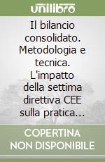 Il bilancio consolidato. Metodologia e tecnica. L'impatto della settima direttiva CEE sulla pratica degli stati membri libro