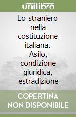 Lo straniero nella costituzione italiana. Asilo, condizione giuridica, estradizione libro