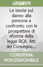 Le teorie sul danno alla persona a confronto con le prospettive di riforma della legge RCA. Atti del Convegno (Asiago, 7-8 giugno 1991) libro
