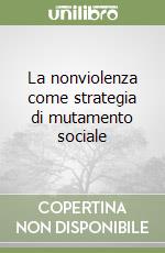 La nonviolenza come strategia di mutamento sociale libro