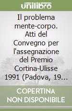 Il problema mente-corpo. Atti del Convegno per l'assegnazione del Premio Cortina-Ulisse 1991 (Padova, 19 e 20 aprile 1991) libro
