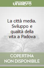 La città media. Sviluppo e qualità della vita a Padova libro