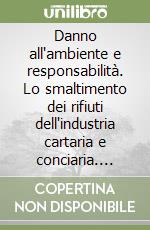 Danno all'ambiente e responsabilità. Lo smaltimento dei rifiuti dell'industria cartaria e conciaria. Atti del Convegno (S. Miniato-Pisa, 10-12 maggio 1991) libro