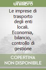 Le imprese di trasporto degli enti locali. Economia, bilancio, controllo di gestione libro