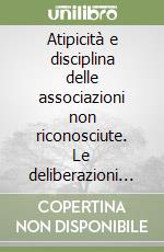 Atipicità e disciplina delle associazioni non riconosciute. Le deliberazioni non assembleari