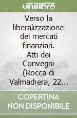 Verso la liberalizzazione dei mercati finanziari. Atti dei Convegni (Rocca di Valmadrera, 22 giugno-15 ottobre 1990) libro