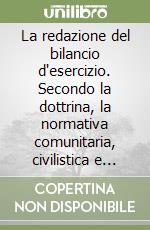 La redazione del bilancio d'esercizio. Secondo la dottrina, la normativa comunitaria, civilistica e fiscale libro