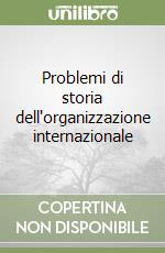 Problemi di storia dell'organizzazione internazionale libro