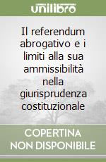 Il referendum abrogativo e i limiti alla sua ammissibilità nella giurisprudenza costituzionale libro