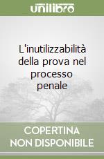 L'inutilizzabilità della prova nel processo penale