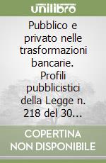 Pubblico e privato nelle trasformazioni bancarie. Profili pubblicistici della Legge n. 218 del 30 luglio 1990