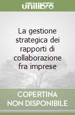 La gestione strategica dei rapporti di collaborazione fra imprese libro