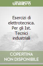 Esercizi di elettrotecnica. Per gli Ist. Tecnici industriali libro